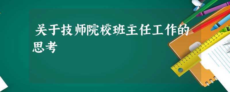 关于技师院校班主任工作的思考 关于技师院校班主任工作的思考