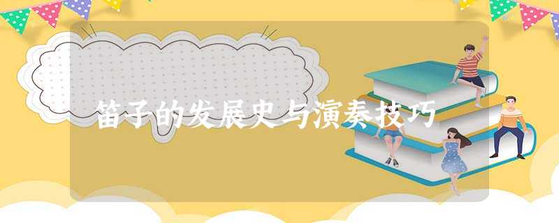 笛子的发展史与演奏技巧 笛子的发展史与演奏技巧
