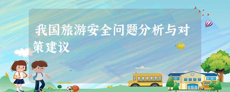 我国旅游安全问题分析与对策建议 我国旅游安全问题分析与对策建议