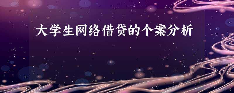 大学生网络借贷的个案分析 大学生网络借贷的个案分析