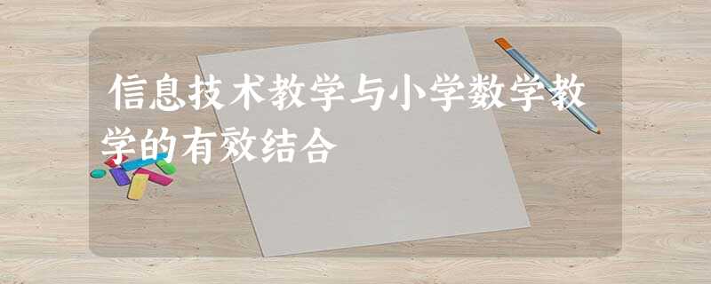 信息技术教学与小学数学教学的有效结合 信息技术教学与小学数学教学的有效结合
