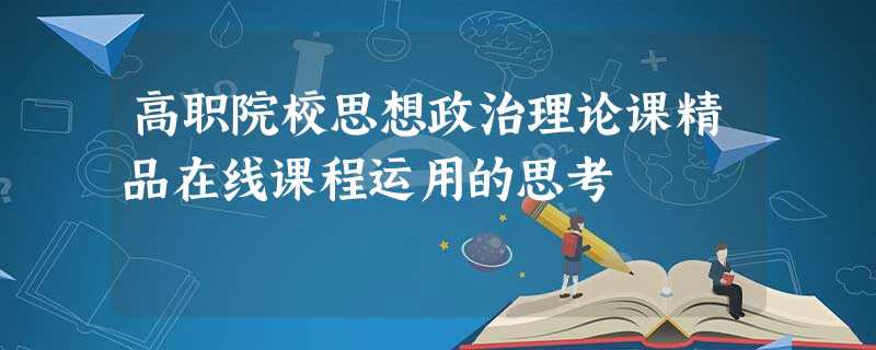 高职院校思想政治理论课精品在线课程运用的思考 高职院校思想政治理论课精品在线课程运用的思考