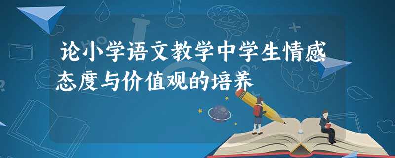 论小学语文教学中学生情感态度与价值观的培养 论小学语文教学中学生情感态度与价值观的培养