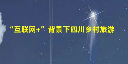 “互联网+”背景下四川乡村旅游目的地季节性特征及应对策略研究 “互联网+”背景下四川乡村旅游目的地季节性特征及应对策略研究