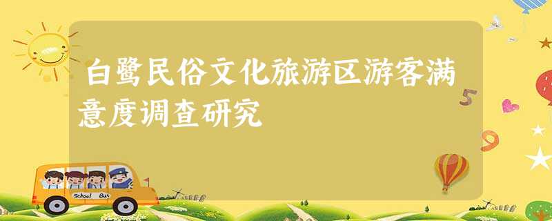 白鹭民俗文化旅游区游客满意度调查研究 白鹭民俗文化旅游区游客满意度调查研究