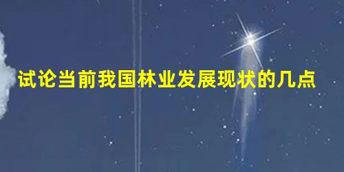 试论当前我国林业发展现状的几点分析 试论当前我国林业发展现状的几点分析