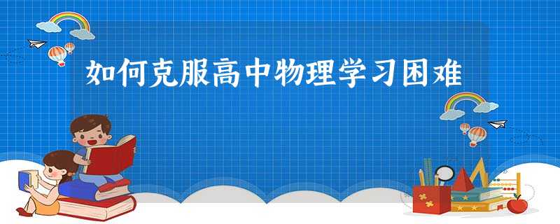 如何克服高中物理学习困难 如何克服高中物理学习困难