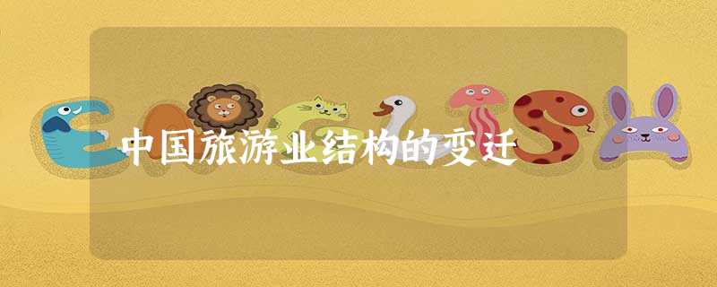 中国旅游业结构的变迁 中国旅游业结构的变迁