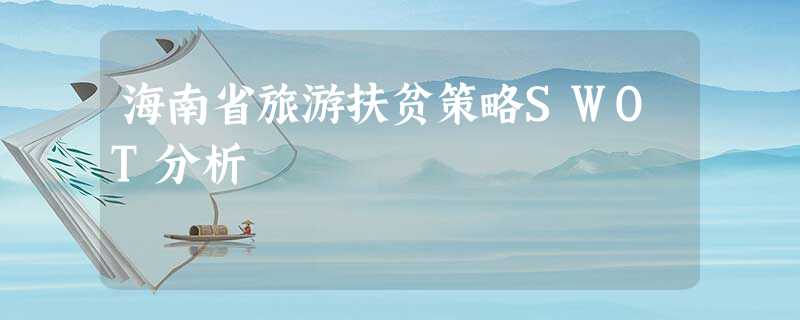 海南省旅游扶贫策略SWOT分析 海南省旅游扶贫策略SWOT分析