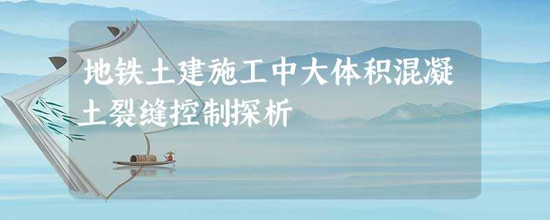 地铁土建施工中大体积混凝土裂缝控制探析 地铁土建施工中大体积混凝土裂缝控制探析