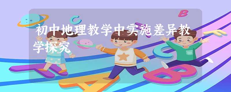 初中地理教学中实施差异教学探究 初中地理教学中实施差异教学探究