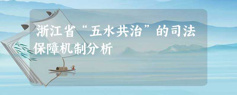 浙江省“五水共治”的司法保障机制分析 浙江省“五水共治”的司法保障机制分析