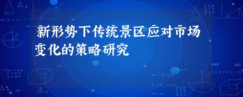 新形势下传统景区应对市场变化的策略研究 新形势下传统景区应对市场变化的策略研究