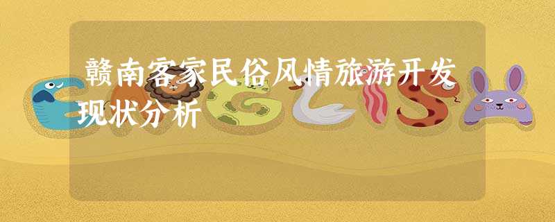 赣南客家民俗风情旅游开发现状分析 赣南客家民俗风情旅游开发现状分析