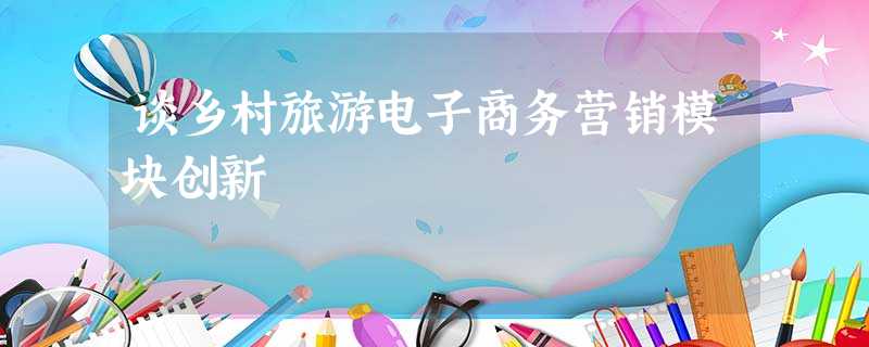 谈乡村旅游电子商务营销模块创新 谈乡村旅游电子商务营销模块创新
