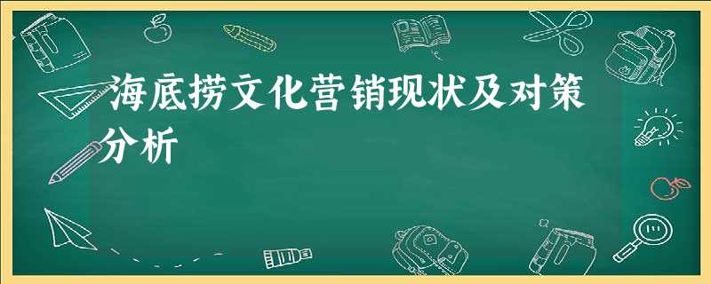 海底捞文化营销现状及对策分析 海底捞文化营销现状及对策分析