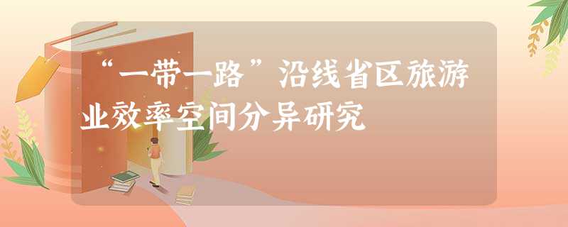 “一带一路”沿线省区旅游业效率空间分异研究 “一带一路”沿线省区旅游业效率空间分异研究