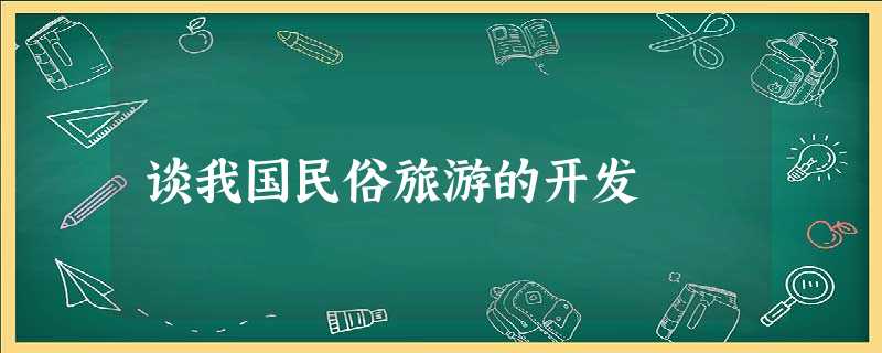 谈我国民俗旅游的开发 谈我国民俗旅游的开发