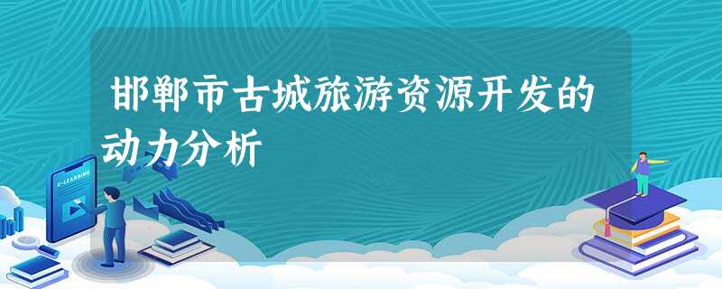 邯郸市古城旅游资源开发的动力分析 邯郸市古城旅游资源开发的动力分析
