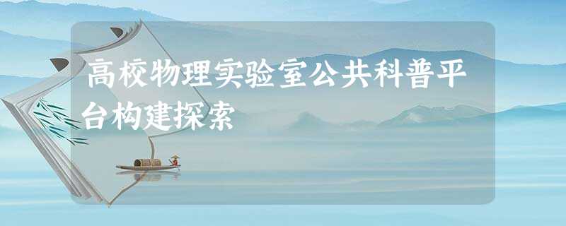 高校物理实验室公共科普平台构建探索 高校物理实验室公共科普平台构建探索