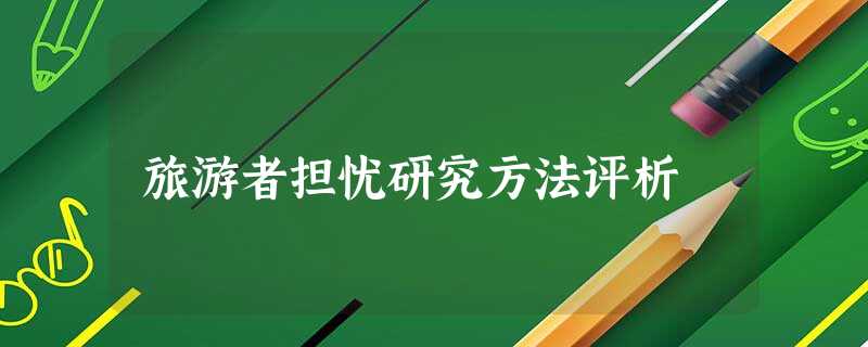 旅游者担忧研究方法评析 旅游者担忧研究方法评析