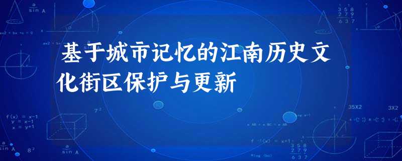 基于城市记忆的江南历史文化街区保护与更新 基于城市记忆的江南历史文化街区保护与更新