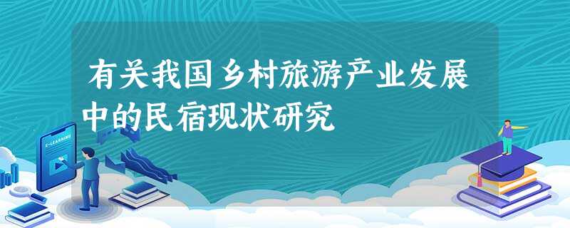 有关我国乡村旅游产业发展中的民宿现状研究 有关我国乡村旅游产业发展中的民宿现状研究