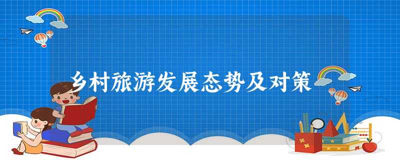 乡村旅游发展态势及对策 乡村旅游发展态势及对策