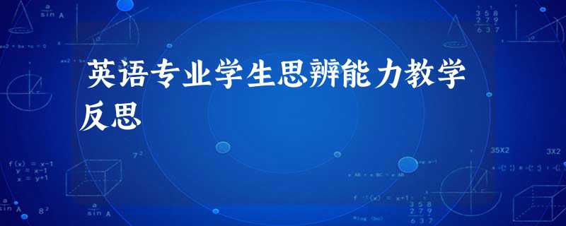 英语专业学生思辨能力教学反思 英语专业学生思辨能力教学反思