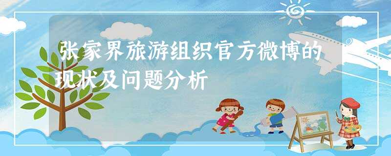 张家界旅游组织官方微博的现状及问题分析 张家界旅游组织官方微博的现状及问题分析