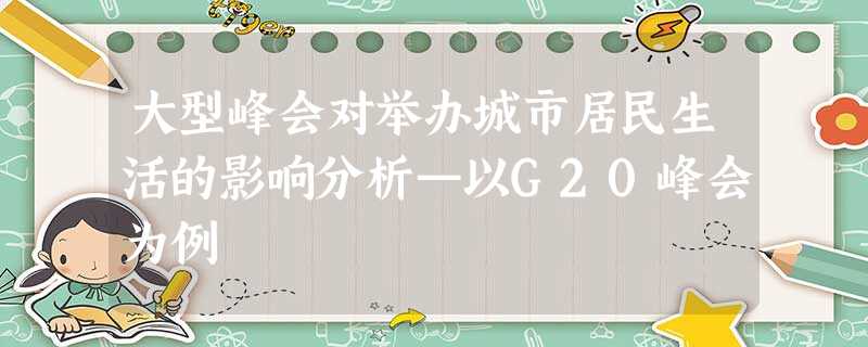大型峰会对举办城市居民生活的影响分析—以G20峰会为例 大型峰会对举办城市居民生活的影响分析—以G20峰会为例