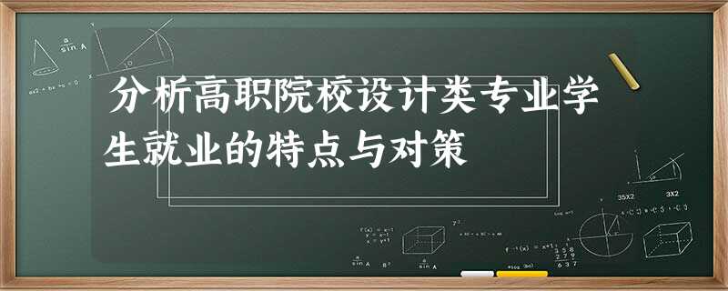 分析高职院校设计类专业学生就业的特点与对策 分析高职院校设计类专业学生就业的特点与对策