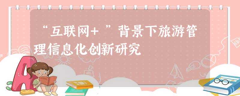 “互联网+”背景下旅游管理信息化创新研究 “互联网+”背景下旅游管理信息化创新研究