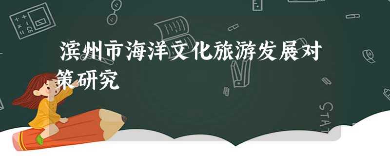 滨州市海洋文化旅游发展对策研究 滨州市海洋文化旅游发展对策研究