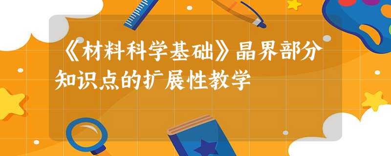 《材料科学基础》晶界部分知识点的扩展性教学 《材料科学基础》晶界部分知识点的扩展性教学