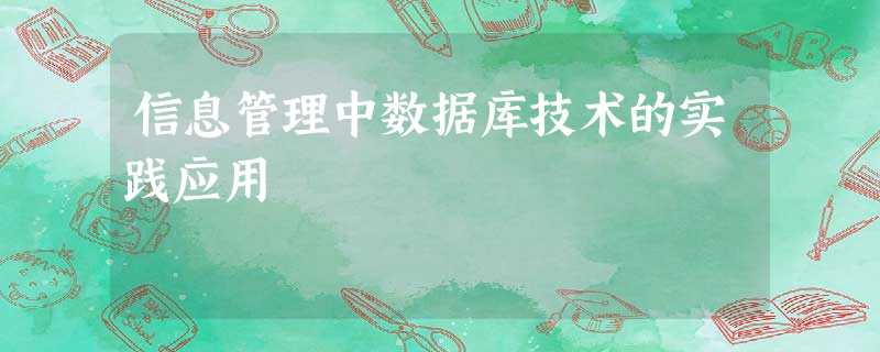信息管理中数据库技术的实践应用 信息管理中数据库技术的实践应用