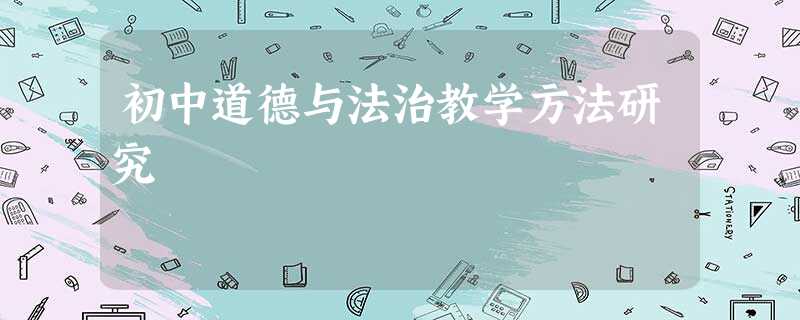 初中道德与法治教学方法研究 初中道德与法治教学方法研究