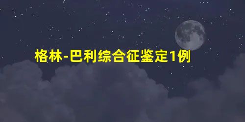 格林-巴利综合征鉴定1例 格林-巴利综合征鉴定1例