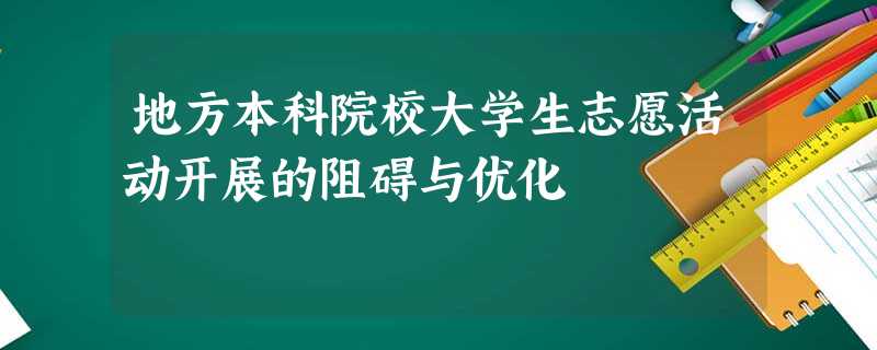 地方本科院校大学生志愿活动开展的阻碍与优化 地方本科院校大学生志愿活动开展的阻碍与优化