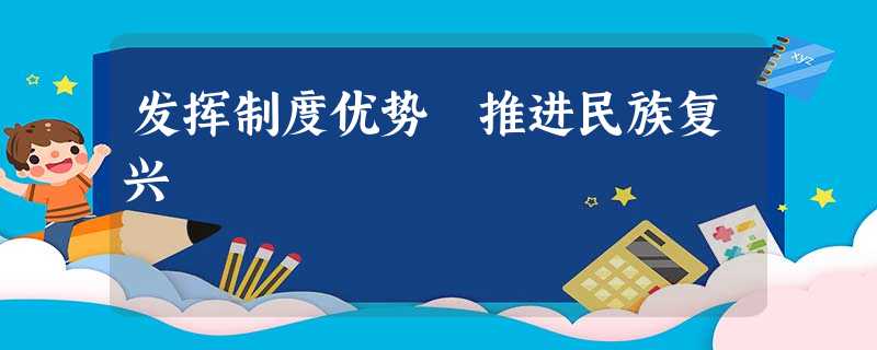 发挥制度优势 推进民族复兴 发挥制度优势 推进民族复兴