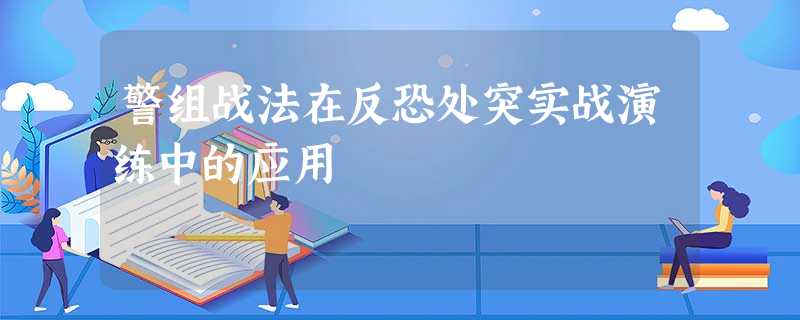 警组战法在反恐处突实战演练中的应用 警组战法在反恐处突实战演练中的应用