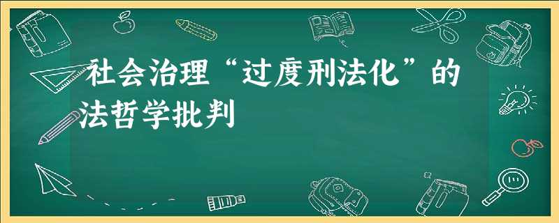 社会治理“过度刑法化”的法哲学批判 社会治理“过度刑法化”的法哲学批判