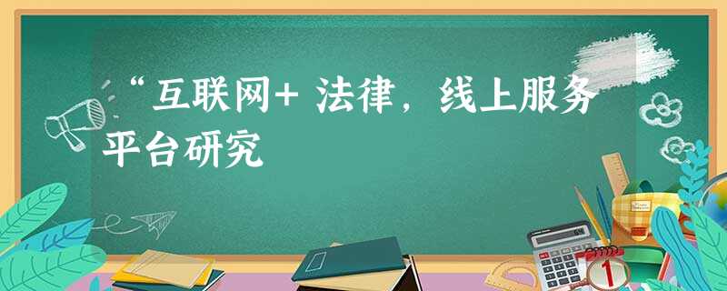 “互联网+法律,线上服务平台研究 “互联网+法律,线上服务平台研究