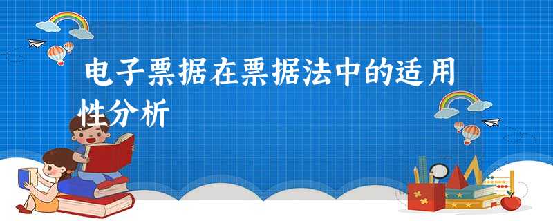 电子票据在票据法中的适用性分析 电子票据在票据法中的适用性分析