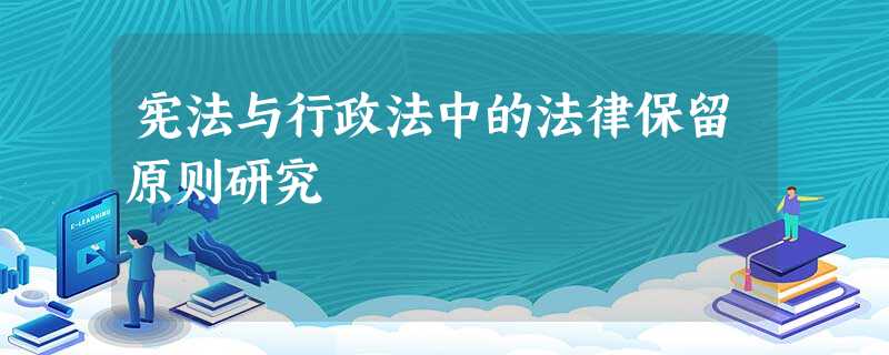 宪法与行政法中的法律保留原则研究 宪法与行政法中的法律保留原则研究