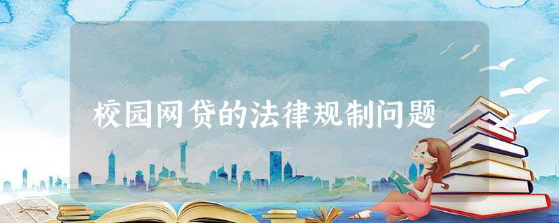 校园网贷的法律规制问题 校园网贷的法律规制问题