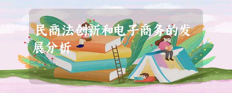 民商法创新和电子商务的发展分析 民商法创新和电子商务的发展分析