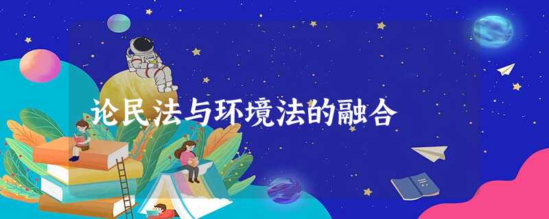 论民法与环境法的融合 论民法与环境法的融合