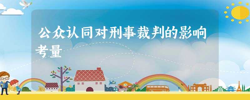 公众认同对刑事裁判的影响考量 公众认同对刑事裁判的影响考量