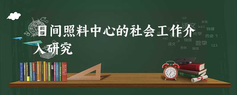日间照料中心的社会工作介入研究 日间照料中心的社会工作介入研究
